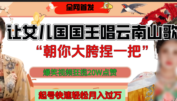 让女儿国国王开口唱云南山歌“朝你大垮捏一把”，爆笑视频狂揽点赞20W，熟练后起号快轻松月入过万！大成网创吧-网创项目资源站-副业项目-创业项目-搞钱项目大成网创吧