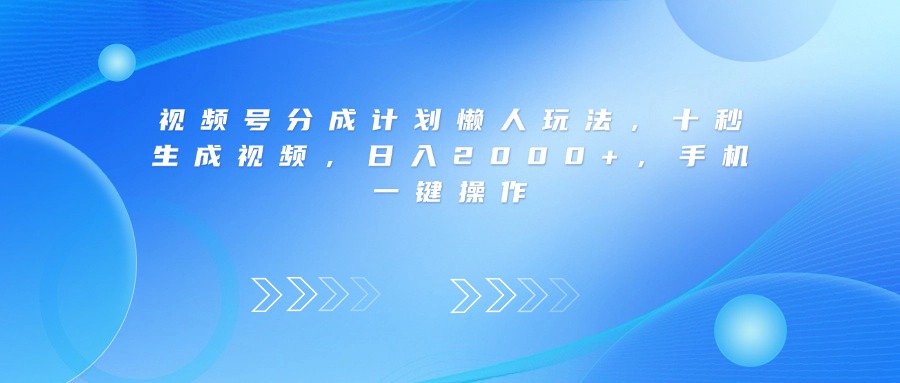 视频号分成计划懒人玩法，十秒生成视频，日入2000+，手机一键操作大成网创吧-网创项目资源站-副业项目-创业项目-搞钱项目大成网创吧