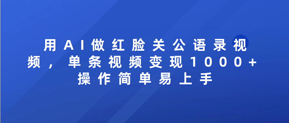 用AI做红脸关公语录视频，单条视频变现1000+ 操作简单易上手大成网创吧-网创项目资源站-副业项目-创业项目-搞钱项目大成网创吧