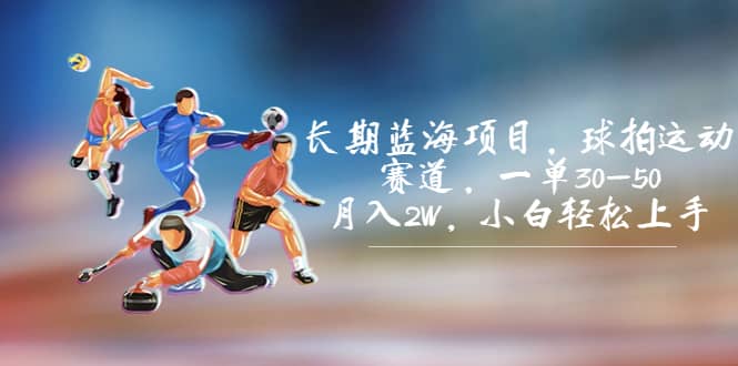 长期蓝海项目，球拍运动赛道，一单30-50，月入2W，小白轻松上手大成网创吧-网创项目资源站-副业项目-创业项目-搞钱项目大成网创吧