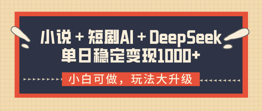 小说＋短剧AI＋DeepSeek结合变现，单日稳定变现1000+大成网创吧-网创项目资源站-副业项目-创业项目-搞钱项目大成网创吧