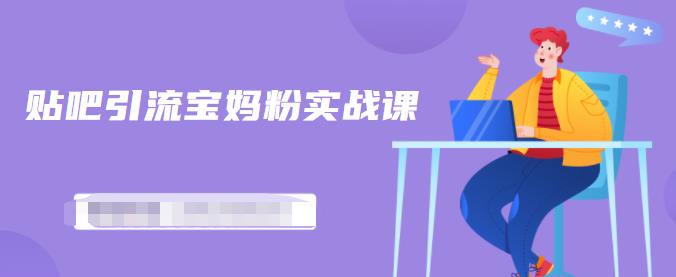百度贴吧引流宝妈粉实战课，小白也可以日引100+精准粉【视频课程】大成网创吧-网创项目资源站-副业项目-创业项目-搞钱项目大成网创吧