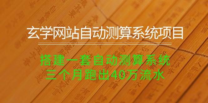 玄学网站自动测算系统项目：搭建一套自动测算系统，三个月跑出40万流水大成网创吧-网创项目资源站-副业项目-创业项目-搞钱项目大成网创吧