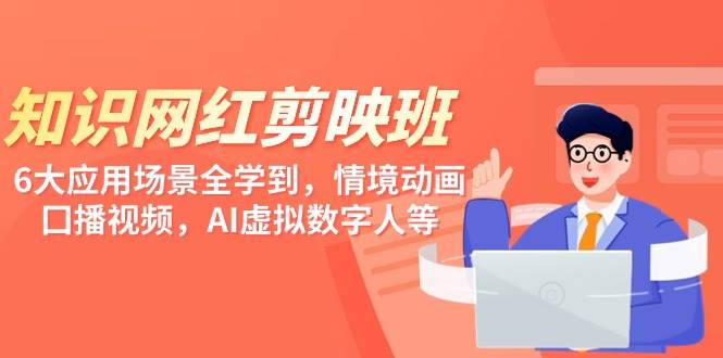知识 网红剪映班，6大应用 场景全学到，情境动画，囗播视频，AI虚拟数字人大成网创吧-网创项目资源站-副业项目-创业项目-搞钱项目大成网创吧
