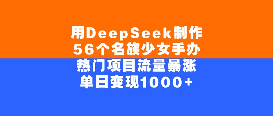 用DeepSeek制作，56个名族少女手办，热门项目流量暴涨，单日变现1000+大成网创吧-网创项目资源站-副业项目-创业项目-搞钱项目大成网创吧
