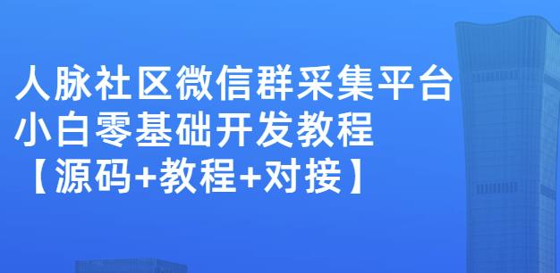 外面卖1000的人脉社区微信群采集平台小白0基础开发教程【源码+教程+对接】大成网创吧-网创项目资源站-副业项目-创业项目-搞钱项目大成网创吧