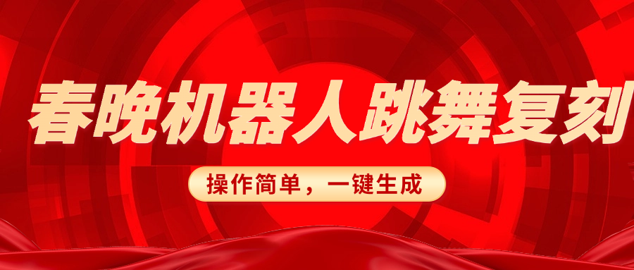 春晚机器人复刻，AI机器人搞怪赛道，操作简单适合，一键去重，无脑搬运实现日入300+（详细教程）大成网创吧-网创项目资源站-副业项目-创业项目-搞钱项目大成网创吧