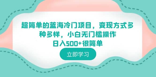 超简单的蓝海冷门项目，变现方式多种多样，小白无门槛操作日入500+很简单大成网创吧-网创项目资源站-副业项目-创业项目-搞钱项目大成网创吧