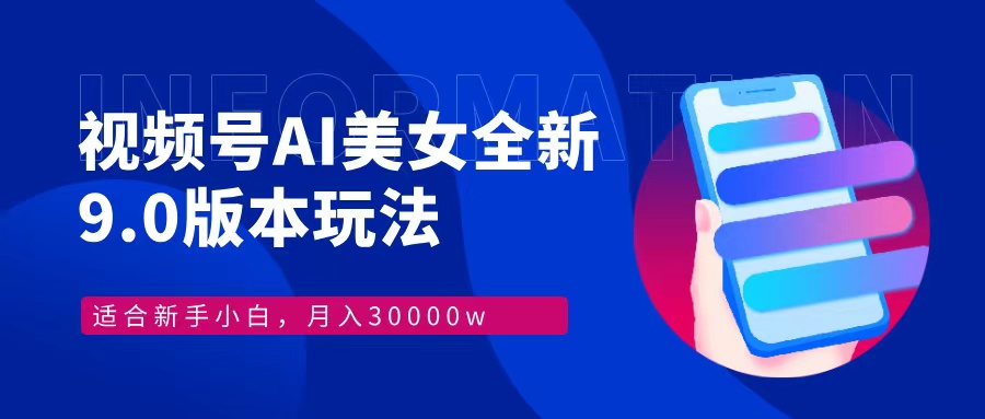 视频号AI美女全新玩法9.0 小白轻松上手 月入30000＋大成网创吧-网创项目资源站-副业项目-创业项目-搞钱项目大成网创吧