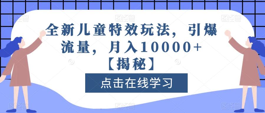 全新儿童特效玩法，引爆流量，月入10000+【揭秘】大成网创吧-网创项目资源站-副业项目-创业项目-搞钱项目大成网创吧