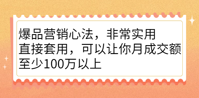 爆品营销心法，非常实用，直接套用，可以让你月成交额至少100万以上大成网创吧-网创项目资源站-副业项目-创业项目-搞钱项目大成网创吧