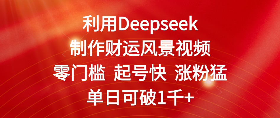 利用Deepseek制作财运风景视频，零门槛 起号快 涨粉猛，单日可破1千+大成网创吧-网创项目资源站-副业项目-创业项目-搞钱项目大成网创吧