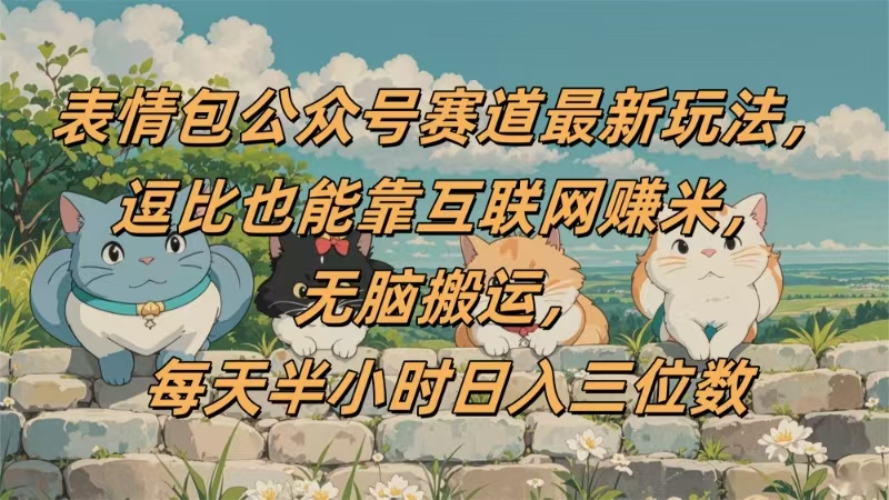 表情包公众号赛道,逗比也能靠互联网赚米,无脑搬运,小白也能日入三位数大成网创吧-网创项目资源站-副业项目-创业项目-搞钱项目大成网创吧