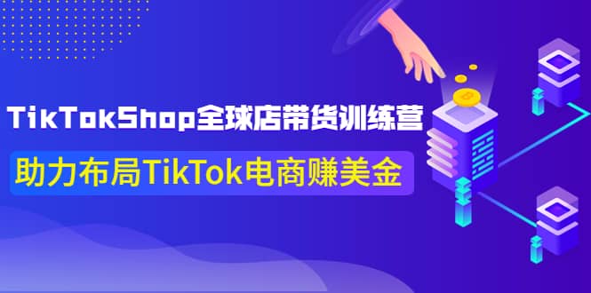 TikTokShop全球店带货训练营【更新9月份】助力布局TikTok电商赚美金大成网创吧-网创项目资源站-副业项目-创业项目-搞钱项目大成网创吧