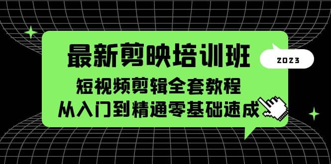 最新剪映培训班，短视频剪辑全套教程，从入门到精通零基础速成大成网创吧-网创项目资源站-副业项目-创业项目-搞钱项目大成网创吧