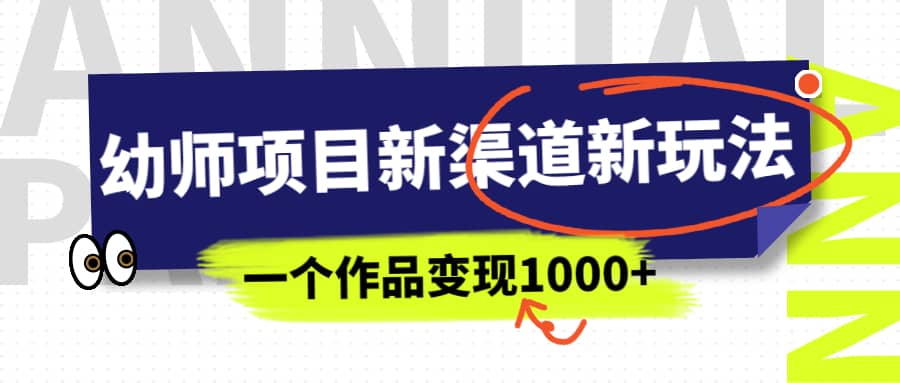 幼师项目新渠道新玩法，一个作品变现1000+，一部手机实现月入过万大成网创吧-网创项目资源站-副业项目-创业项目-搞钱项目大成网创吧