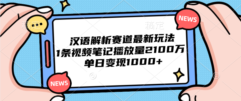 汉语解析赛道最新玩法，1条视频笔记播放量2100万，单日变现1000+大成网创吧-网创项目资源站-副业项目-创业项目-搞钱项目大成网创吧
