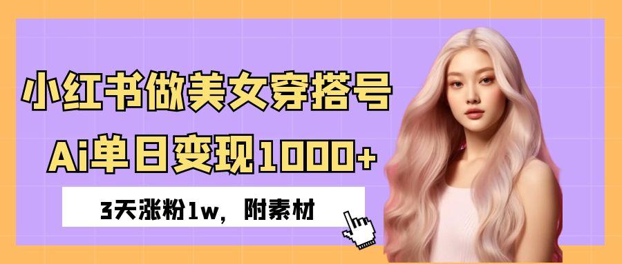 小红书做美女穿搭号，ai单日变现1000+，3天涨粉1w。大成网创吧-网创项目资源站-副业项目-创业项目-搞钱项目大成网创吧