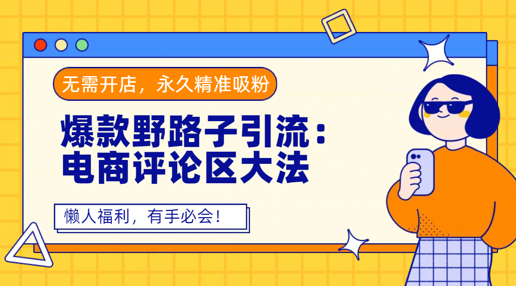 爆款野路子引流：电商评论区大法，无需开店，永久精准吸粉，懒人福利，有手必会！大成网创吧-网创项目资源站-副业项目-创业项目-搞钱项目大成网创吧