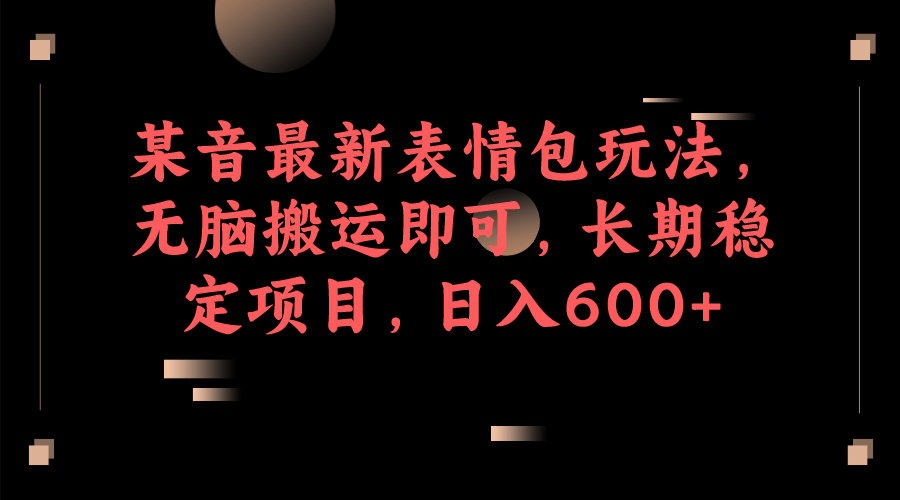 某音最新表情包玩法，无脑搬运即可，长期稳定项目，日入600+大成网创吧-网创项目资源站-副业项目-创业项目-搞钱项目大成网创吧