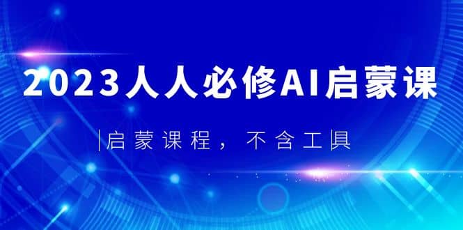 2023人人必修·AI启蒙课，启蒙课程，不含工具大成网创吧-网创项目资源站-副业项目-创业项目-搞钱项目大成网创吧