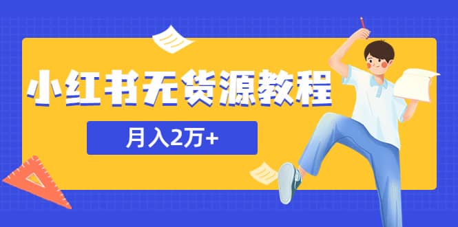 某网赚培训收费3900的小红书无货源教程，月入2万＋副业或者全职在家都可以大成网创吧-网创项目资源站-副业项目-创业项目-搞钱项目大成网创吧