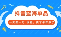 酷酷说钱付费文章:抖音蓝海单品,一天卖一万 很稳,卖了半年多了大成网创吧-网创项目资源站-副业项目-创业项目-搞钱项目大成网创吧