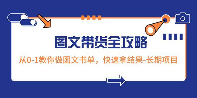 超火的图文带货全攻略：从0-1教你做图文书单，快速拿结果-长期项目大成网创吧-网创项目资源站-副业项目-创业项目-搞钱项目大成网创吧