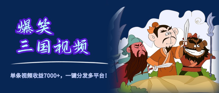 爆笑三国视频，5分钟制作，单条视频收益7000元+，一键分发多平台！大成网创吧-网创项目资源站-副业项目-创业项目-搞钱项目大成网创吧