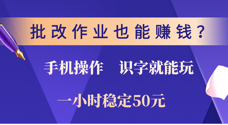 0门槛手机项目，改作业也能赚钱？识字就能玩！一小时稳定50元！大成网创吧-网创项目资源站-副业项目-创业项目-搞钱项目大成网创吧