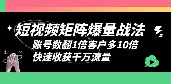 短视频-矩阵爆量战法，账号数翻1倍客户多10倍，快速收获千万流量大成网创吧-网创项目资源站-副业项目-创业项目-搞钱项目大成网创吧