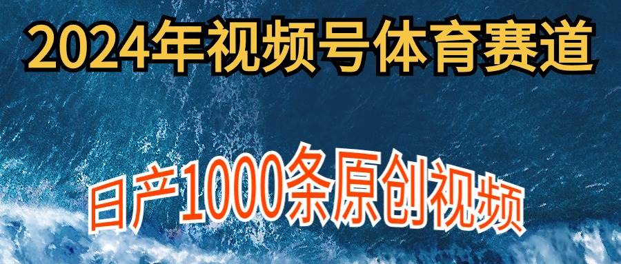 2024年体育赛道视频号，新手轻松操作， 日产1000条原创视频,多账号多撸分成大成网创吧-网创项目资源站-副业项目-创业项目-搞钱项目大成网创吧