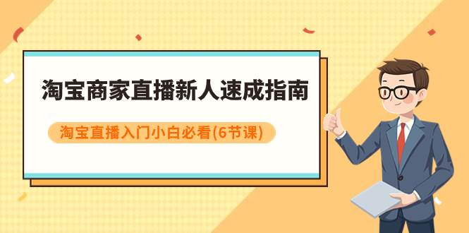 淘宝商家直播新人速成指南，淘宝直播入门小白必看（6节课）大成网创吧-网创项目资源站-副业项目-创业项目-搞钱项目大成网创吧