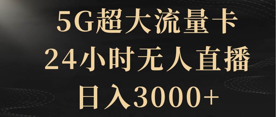 5G超大流量卡，24小时无人直播，日入3000+大成网创吧-网创项目资源站-副业项目-创业项目-搞钱项目大成网创吧