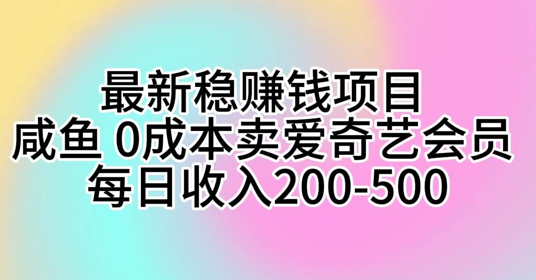 最新稳赚钱项目 咸鱼 0成本卖爱奇艺会员 每日收入200-500大成网创吧-网创项目资源站-副业项目-创业项目-搞钱项目大成网创吧