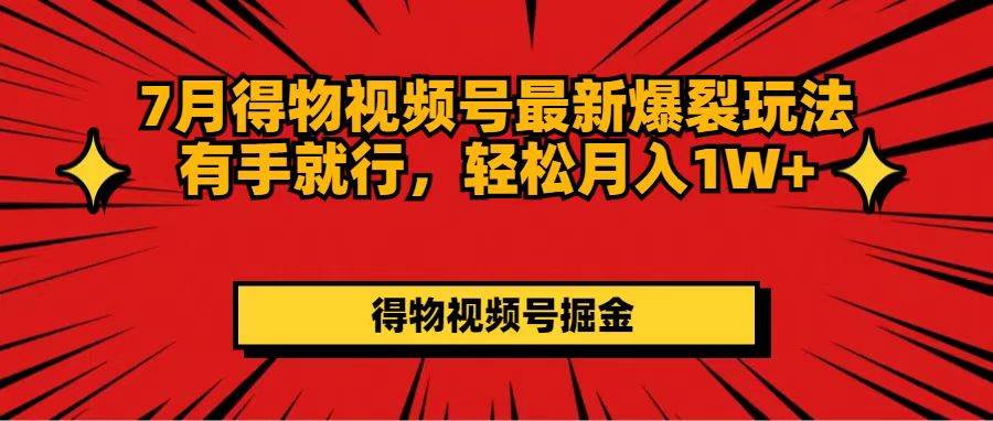 7月得物视频号最新爆裂玩法有手就行，轻松月入1W+大成网创吧-网创项目资源站-副业项目-创业项目-搞钱项目大成网创吧