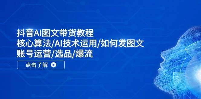 抖音AI图文带货教程：核心算法/AI技术运用/如何发图文/账号运营/选品/爆流大成网创吧-网创项目资源站-副业项目-创业项目-搞钱项目大成网创吧