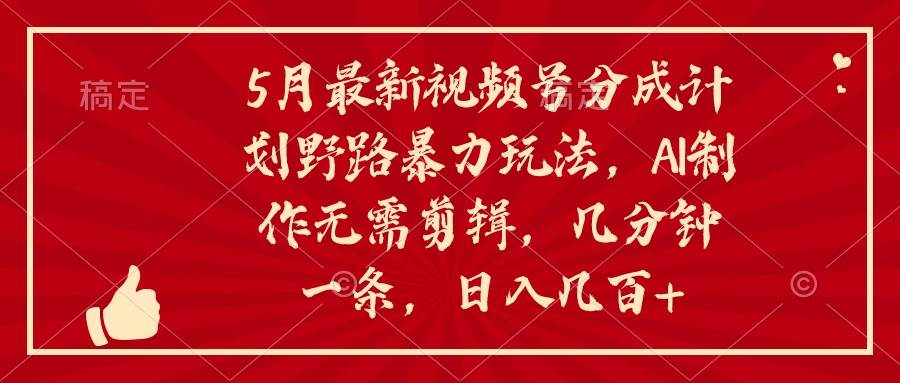 5月最新视频号分成计划野路暴力玩法，ai制作，无需剪辑。几分钟一条，…大成网创吧-网创项目资源站-副业项目-创业项目-搞钱项目大成网创吧