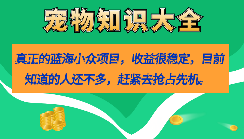 真正的蓝海小众项目，宠物知识大全，收益很稳定（教务+素材）大成网创吧-网创项目资源站-副业项目-创业项目-搞钱项目大成网创吧