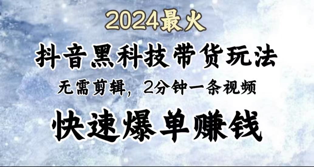 2024最火，抖音黑科技带货玩法，无需剪辑基础，2分钟一条作品，快速爆单大成网创吧-网创项目资源站-副业项目-创业项目-搞钱项目大成网创吧