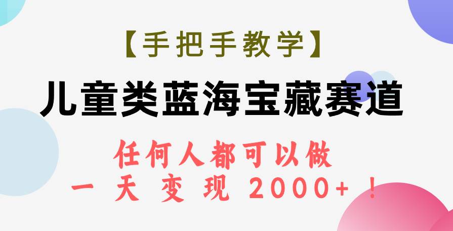 【手把手教学】儿童类蓝海宝藏赛道，任何人都可以做，一天轻松变现2000+！大成网创吧-网创项目资源站-副业项目-创业项目-搞钱项目大成网创吧