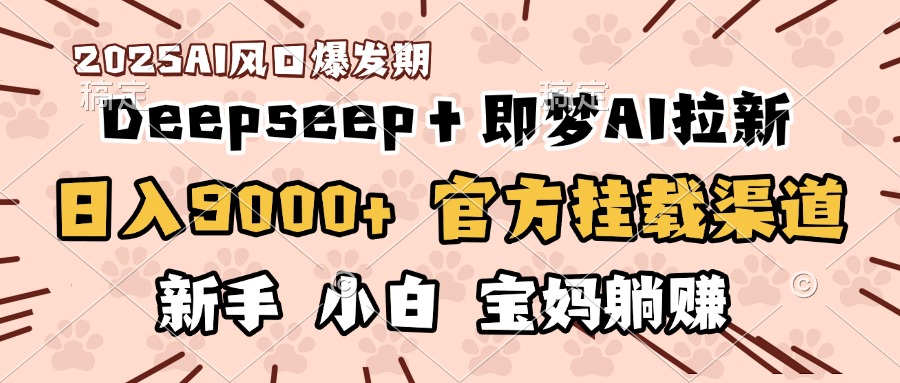 日入9000+！DeepSeep＋即梦拉新，官方挂载渠道，新手小白宝妈躺赚大成网创吧-网创项目资源站-副业项目-创业项目-搞钱项目大成网创吧