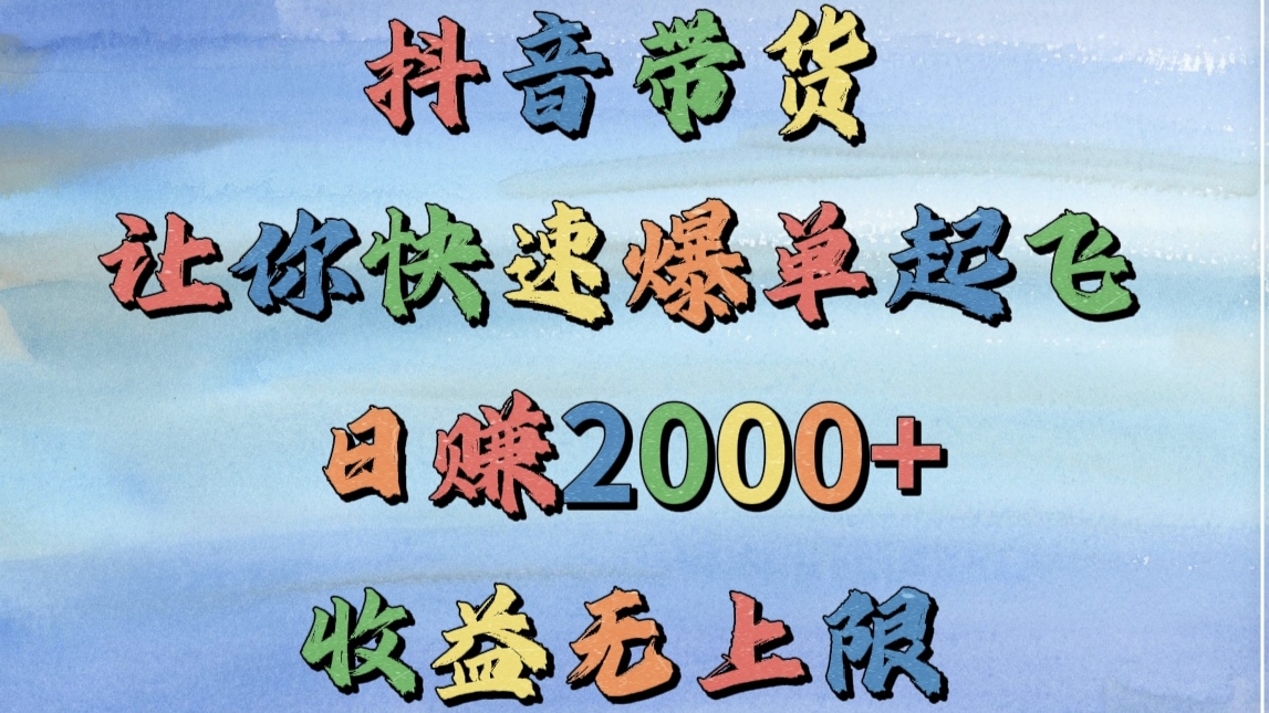 抖音带货，让你快速爆单起飞，日赚2000+，收益无上限大成网创吧-网创项目资源站-副业项目-创业项目-搞钱项目大成网创吧