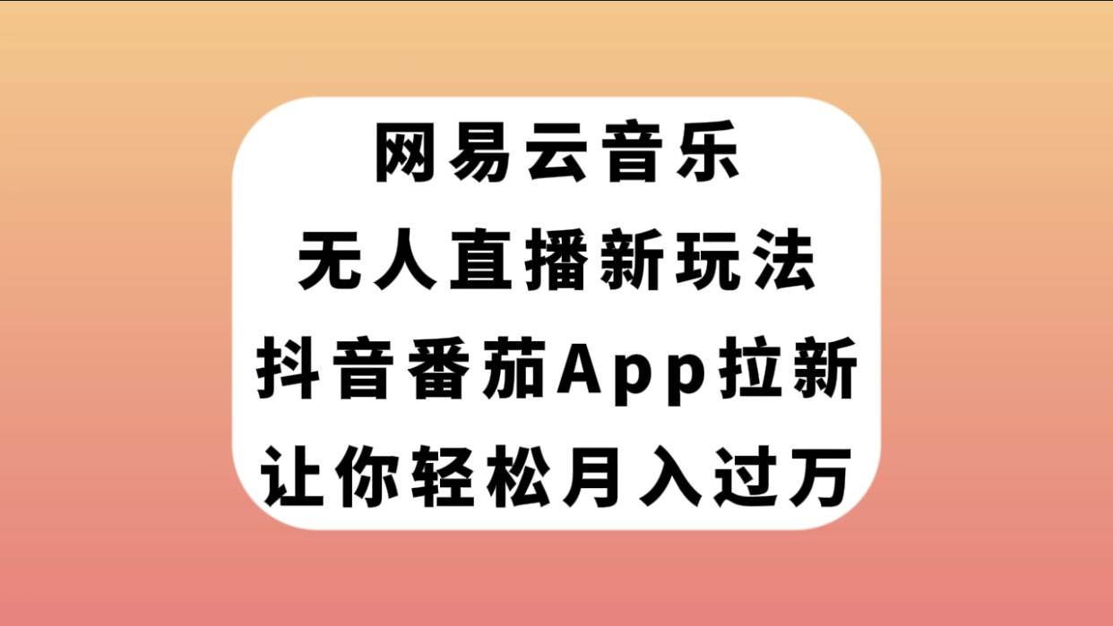 网易云音乐无人直播新玩法，抖音番茄APP拉新，让你轻松月入过万大成网创吧-网创项目资源站-副业项目-创业项目-搞钱项目大成网创吧