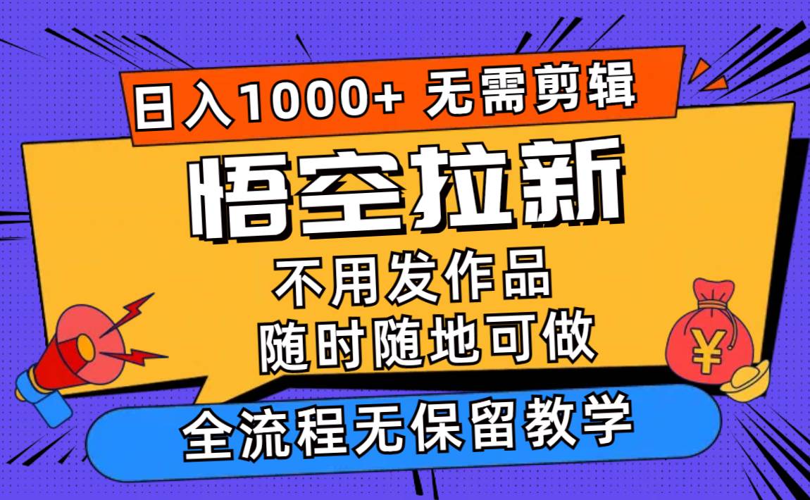 悟空拉新日入1000+无需剪辑当天上手，一部手机随时随地可做，全流程无…大成网创吧-网创项目资源站-副业项目-创业项目-搞钱项目大成网创吧