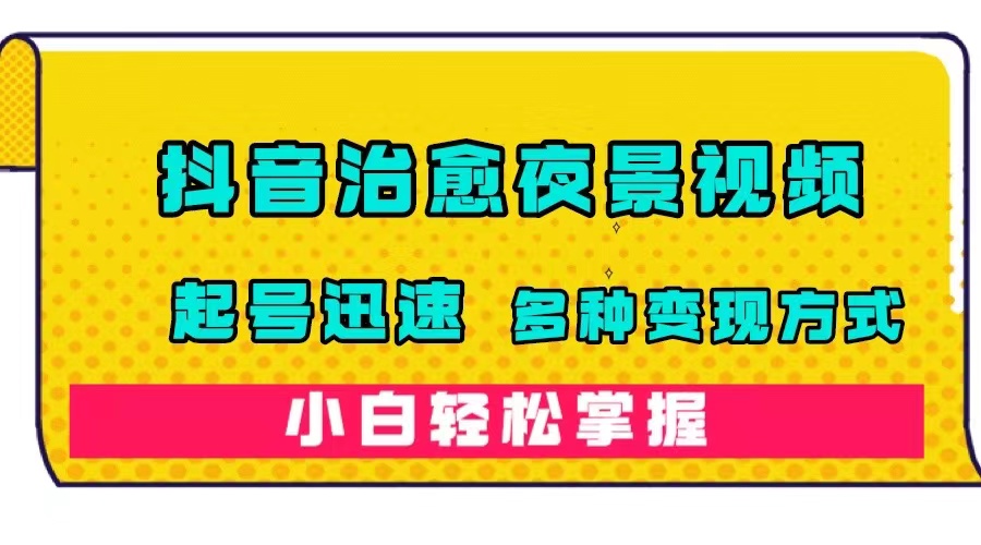 抖音治愈系夜景视频，起号迅速，多种变现方式，小白轻松掌握（附120G素材）大成网创吧-网创项目资源站-副业项目-创业项目-搞钱项目大成网创吧