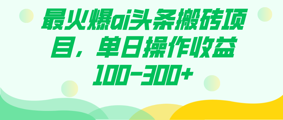 最火爆ai头条搬砖项目，单日操作收益100-300+大成网创吧-网创项目资源站-副业项目-创业项目-搞钱项目大成网创吧
