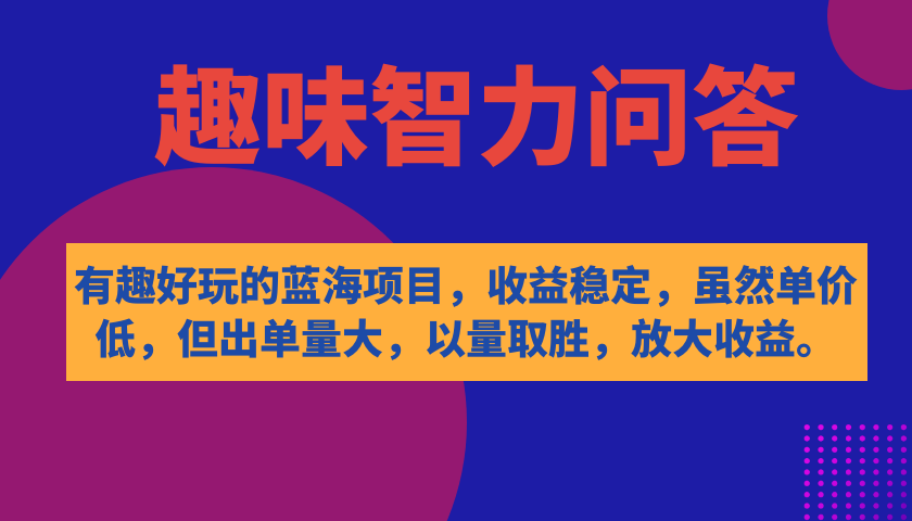 有趣好玩的蓝海项目，趣味智力问答，收益稳定，虽然客单价低，但出单量大大成网创吧-网创项目资源站-副业项目-创业项目-搞钱项目大成网创吧