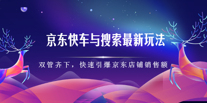 京东快车与搜索最新玩法，四个维度抢占红利，引爆京东平台大成网创吧-网创项目资源站-副业项目-创业项目-搞钱项目大成网创吧