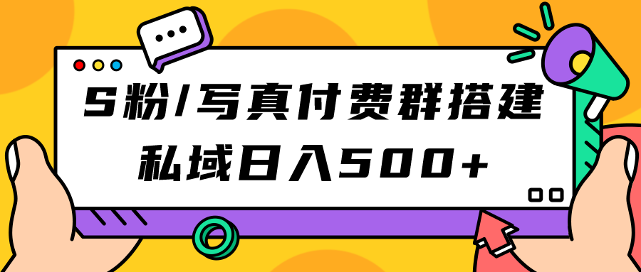 S粉/写真付费群搭建：私域日入500+（教程+源码）大成网创吧-网创项目资源站-副业项目-创业项目-搞钱项目大成网创吧